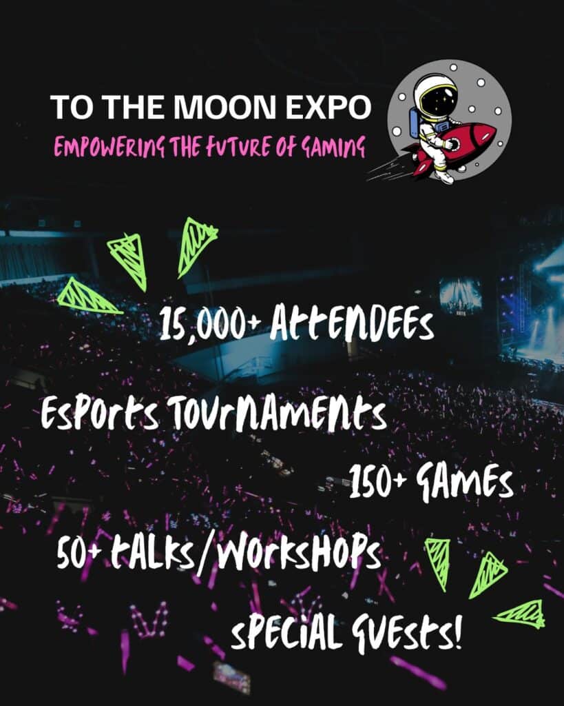 To the Moon Expo
"15,000+ attendees"
"esports tournaments"
"150+ games"
"50+ talks/workshops"
"special guests!"